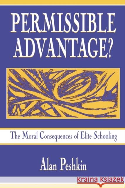 Permissible Advantage?: The Moral Consequences of Elite Schooling Peshkin, Alan 9780805824674