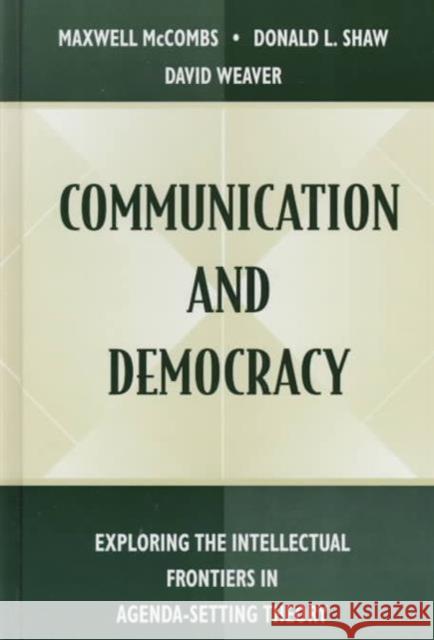 Communication and Democracy : Exploring the intellectual Frontiers in Agenda-setting theory Maxwell McCombs 9780805825541 0