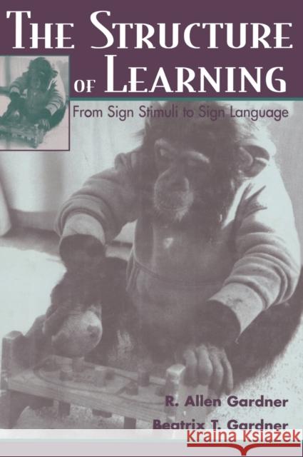 The Structure of Learning: From Sign Stimuli to Sign Language Gardner, R. Allen 9780805826036