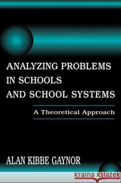 Analyzing Problems in Schools and School Systems: A Theoretical Approach Gaynor, Alan K. 9780805826432