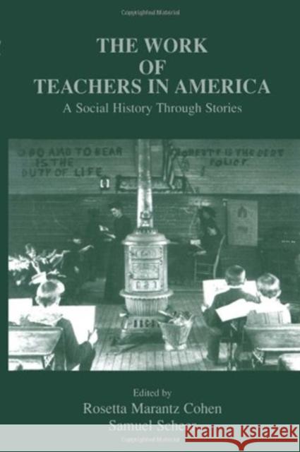 The Work of Teachers in America: A Social History Through Stories Cohen, Rosetta Marantz 9780805826906 Lawrence Erlbaum Associates