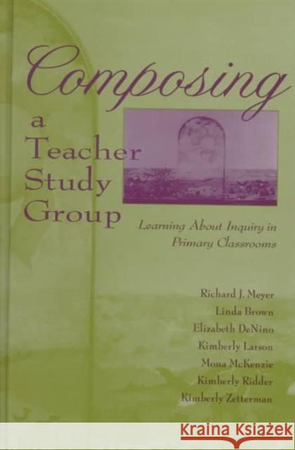 Composing a Teacher Study Group: Learning about Inquiry in Primary Classrooms Meyer, Richard J. 9780805826999 Lawrence Erlbaum Associates