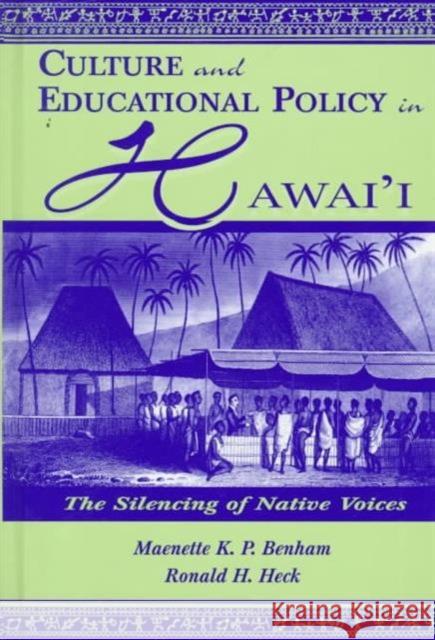 Culture and Educational Policy in Hawai'i : The Silencing of Native Voices Maenette K.P. A Benham Ronald H. Heck Maenette K.P. A Benham 9780805827033