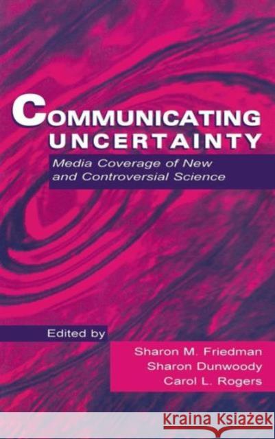 Communicating Uncertainty: Media Coverage of New and Controversial Science Friedman, Sharon M. 9780805827279 Lawrence Erlbaum Associates