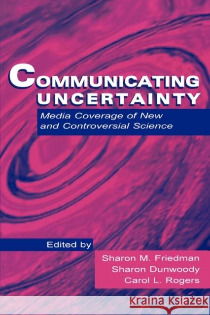 Communicating Uncertainty: Media Coverage of New and Controversial Science Friedman, Sharon M. 9780805827286 Lawrence Erlbaum Associates