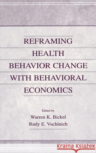 Reframing Health Behavior Change With Behavioral Economics Warren K. Bickel Rudy E. Vuchinich 9780805827330 Lawrence Erlbaum Associates