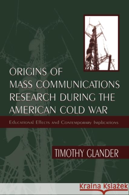 Origins of Mass Communications Research During the American Cold War: Educational Effects and Contemporary Implications Glander, Timothy 9780805827354 Lawrence Erlbaum Associates