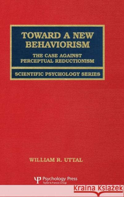 Toward a New Behaviorism: The Case Against Perceptual Reductionism Uttal, William R. 9780805827385