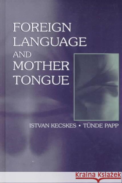 Foreign Language and Mother Tongue Istvan Kecskes T?nde Papp Tunde Papp 9780805827590 Taylor & Francis