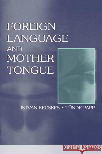 Foreign Language and Mother Tongue Istvan Kecskes T?nde Papp Tunde Papp 9780805827606 Taylor & Francis