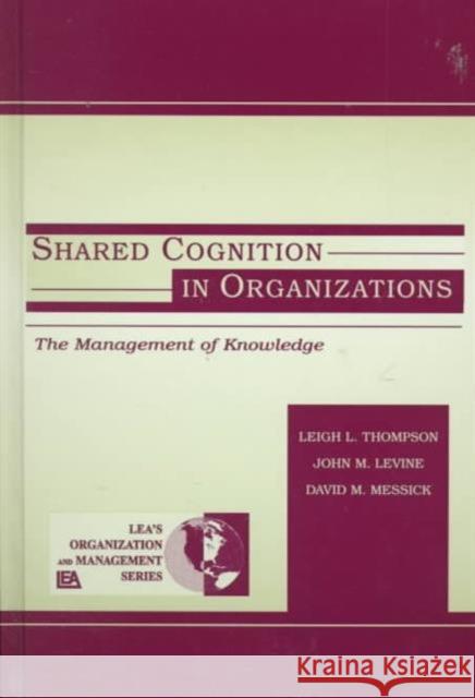 Shared Cognition in Organizations: The Management of Knowledge Levine, John M. 9780805828900 Taylor & Francis