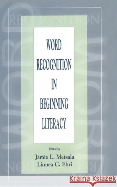 Word Recognition in Beginning Literacy Jamie L. Metsala Linnea C. Ehri 9780805828986