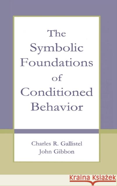 The Symbolic Foundations of Conditioned Behavior Charles R. Gallistel John Gibbon Charles R. Gallistel 9780805829341 Taylor & Francis