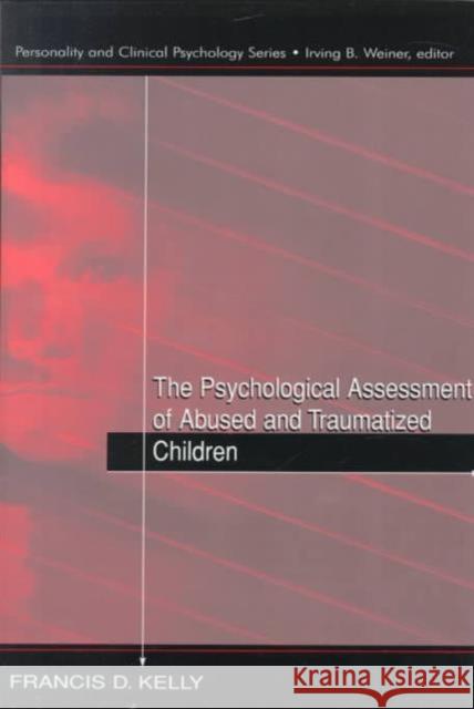 The Psychological Assessment of Abused and Traumatized Children Francis D. Kelly Kelly 9780805829730 Lawrence Erlbaum Associates