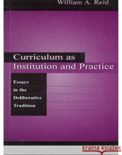 Curriculum as Institution and Practice : Essays in the Deliberative Tradition William A. Reid William A. Reid  9780805829815 Taylor & Francis