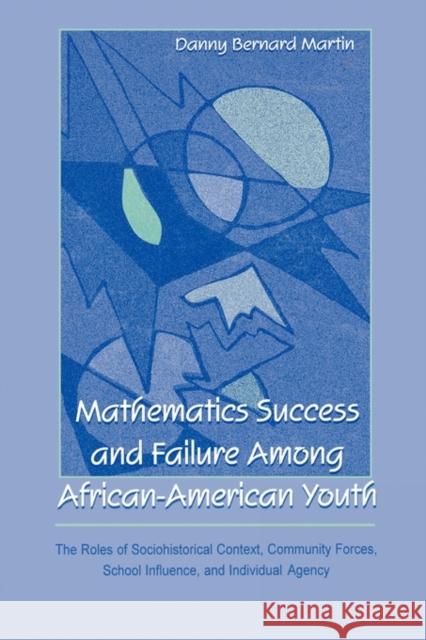 Mathematics Success and Failure Among African-American Youth: The Roles of Sociohistorical Context, Community Forces, School Influence, and Individual Martin, Danny Bernard 9780805830422 Lawrence Erlbaum Associates