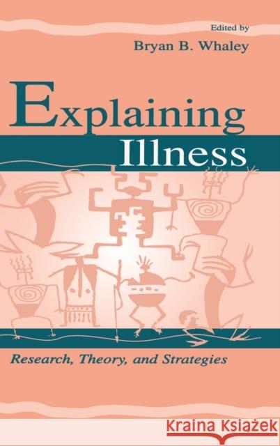 Explaining Illness: Research, Theory, and Strategies Whaley, Bryan B. 9780805831115 Taylor & Francis