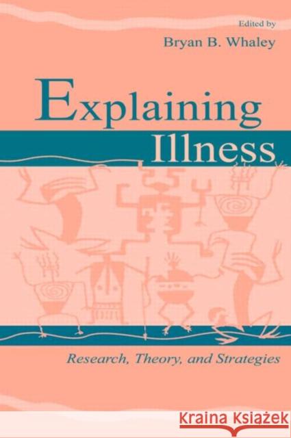 Explaining Illness: Research, Theory, and Strategies Whaley, Bryan B. 9780805831122 Taylor & Francis