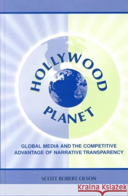 Hollywood Planet: Global Media and the Competitive Advantage of Narrative Transparency Olson, Scott Robert 9780805832297