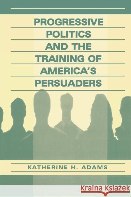 Progressive Politics and the Training of America's Persuaders Katherine H. Adams Lewis Ed. Adams 9780805832372