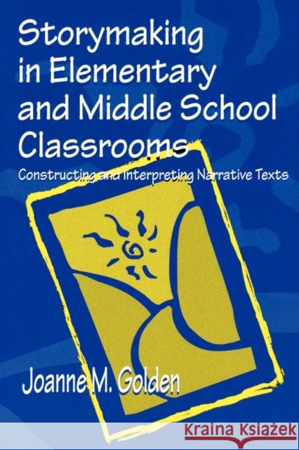 Storymaking in Elementary and Middle School Classrooms: Constructing and Interpreting Narrative Texts Golden, Joanne M. 9780805832877 Lawrence Erlbaum Associates