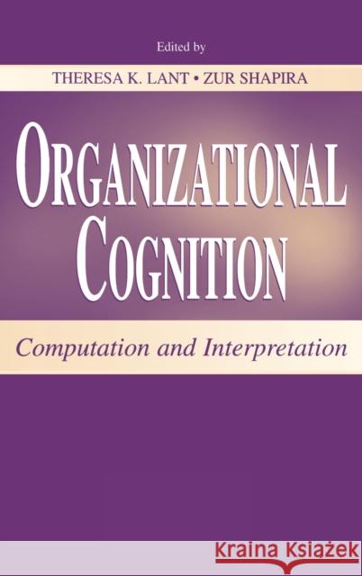 Organizational Cognition : Computation and Interpretation Theresa K. Lant Zur Shapira 9780805833331 Lawrence Erlbaum Associates