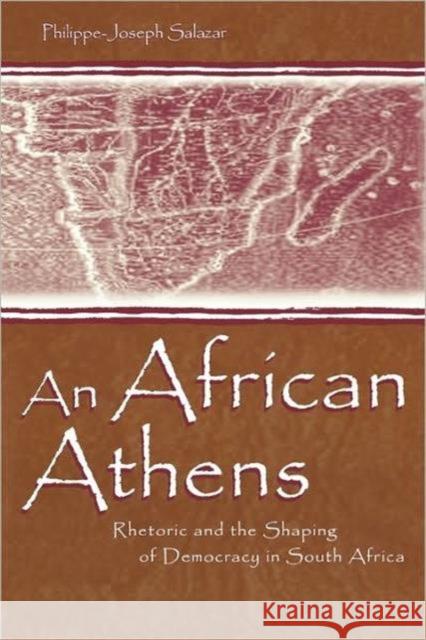 An African Athens: Rhetoric and the Shaping of Democracy in South Africa Salazar, Philippe-Joseph 9780805833416