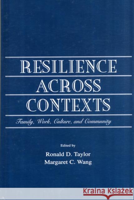 Resilience Across Contexts : Family, Work, Culture, and Community Ronald D. Taylor Margaret C Wang Ronald D. Taylor 9780805833478