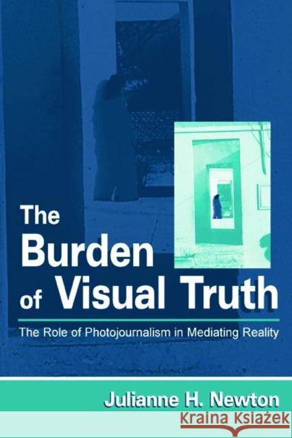 The Burden of Visual Truth: The Role of Photojournalism in Mediating Reality Newton, Julianne 9780805833768 Lawrence Erlbaum Associates
