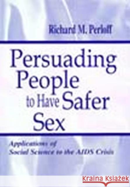 Persuading People To Have Safer Sex : Applications of Social Science To the Aids Crisis Richard M. Perloff 9780805833805 Lawrence Erlbaum Associates
