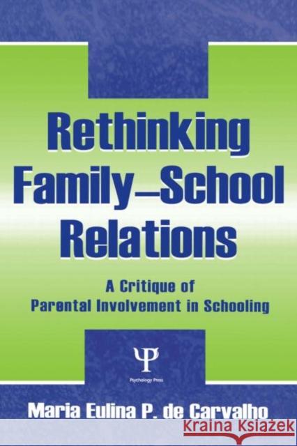 Rethinking Family-school Relations: A Critique of Parental involvement in Schooling de Carvalho, Maria Eulina 9780805834963 Lawrence Erlbaum Associates