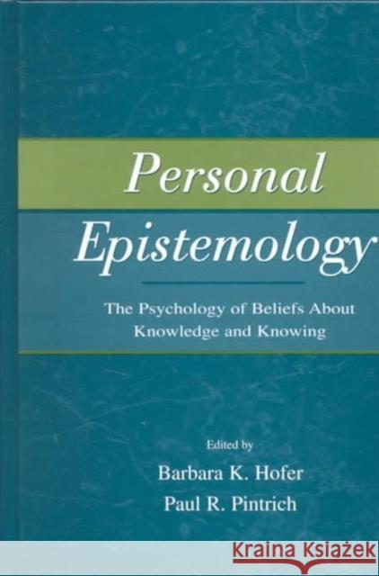 Personal Epistemology : The Psychology of Beliefs About Knowledge and Knowing Barbara K. Hofer Paul R. Pintrich Barbara K. Hofer 9780805835182