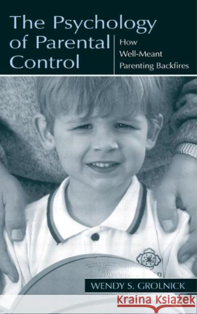 The Psychology of Parental Control : How Well-meant Parenting Backfires Wendy S. Grolnick Grolnick 9780805835403