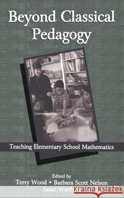 Beyond Classical Pedagogy : Teaching Elementary School Mathematics Terry Wood Barbara S. Nelson Janet Warfield 9780805835700