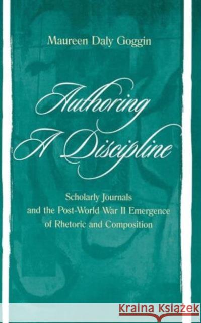 Authoring a Discipline: Scholarly Journals and the Post-World War II Emergence of Rhetoric and Composition Goggin, Maureen Daly 9780805835786