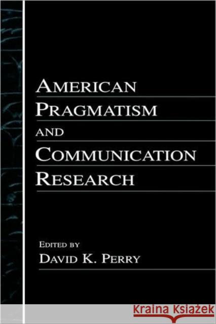 American Pragmatism and Communication Research David K. Perry 9780805835908 Lawrence Erlbaum Associates