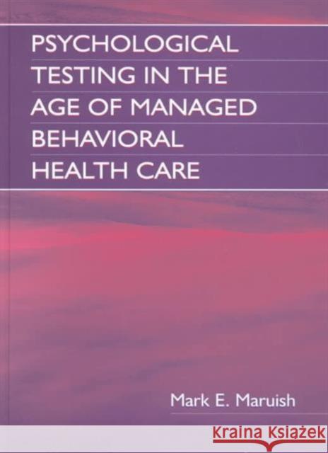 Psychological Testing in the Age of Managed Behavioral Health Care Mark Edward Maruish 9780805836431 Lawrence Erlbaum Associates