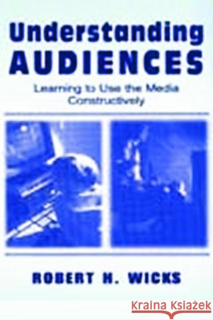 Understanding Audiences : Learning To Use the Media Constructively Robert Wicks 9780805836479 Lawrence Erlbaum Associates