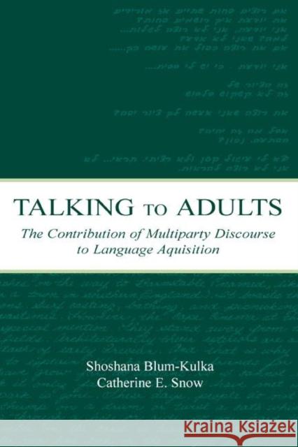 Talking to Adults: The Contribution of Multiparty Discourse to Language Acquisition Blum-Kulka, Shoshana 9780805836608 Taylor & Francis