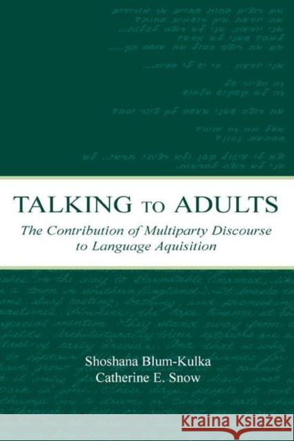 Talking to Adults: The Contribution of Multiparty Discourse to Language Acquisition Blum-Kulka, Shoshana 9780805836608