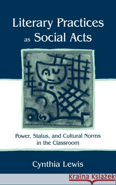 Literary Practices As Social Acts : Power, Status, and Cultural Norms in the Classroom Cynthia Lewis 9780805836776 Lawrence Erlbaum Associates
