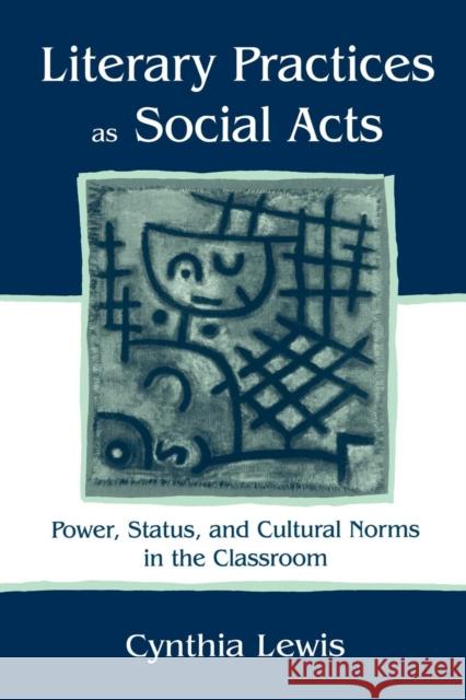 Literary Practices As Social Acts: Power, Status, and Cultural Norms in the Classroom Lewis, Cynthia 9780805836783 Lawrence Erlbaum Associates