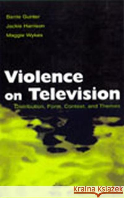 Violence on Television : Distribution, Form, Context, and Themes Barrie Gunter Jackie Harrison Maggie Wykes 9780805837193