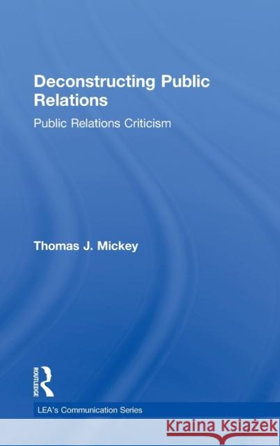 Deconstructing Public Relations : Public Relations Criticism Thomas J. Mickey 9780805837483 Lawrence Erlbaum Associates