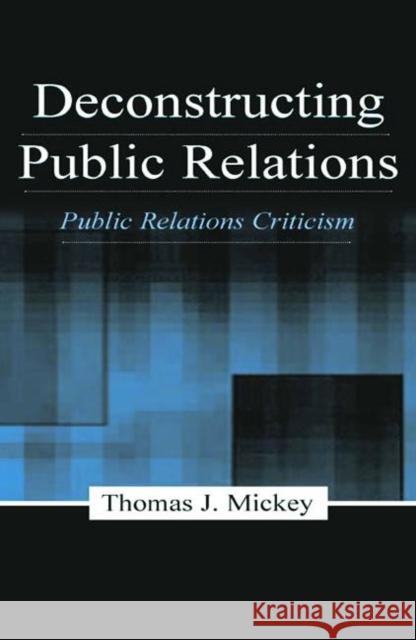 Deconstructing Public Relations: Public Relations Criticism Mickey, Thomas J. 9780805837490 Lawrence Erlbaum Associates