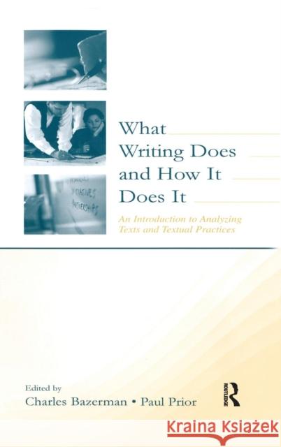 What Writing Does and How It Does It: An Introduction to Analyzing Texts and Textual Practices Bazerman, Charles 9780805838053