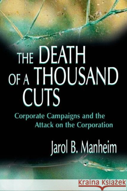 The Death of A Thousand Cuts: Corporate Campaigns and the Attack on the Corporation Manheim, Jarol B. 9780805838312 Lawrence Erlbaum Associates