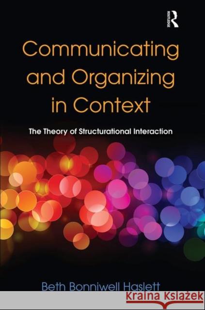 Communicating and Organizing in Context: The Theory of Structurational Interaction Haslett, Beth Bonniwell 9780805838954 Routledge Communication Series