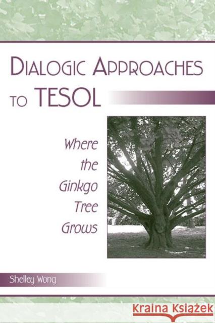 Dialogic Approaches to Tesol: Where the Ginkgo Tree Grows Wong, Shelley 9780805839012 Lawrence Erlbaum Associates