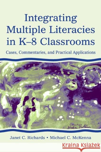 Integrating Multiple Literacies in K-8 Classrooms: Cases, Commentaries, and Practical Applications Richards, Janet C. 9780805839456